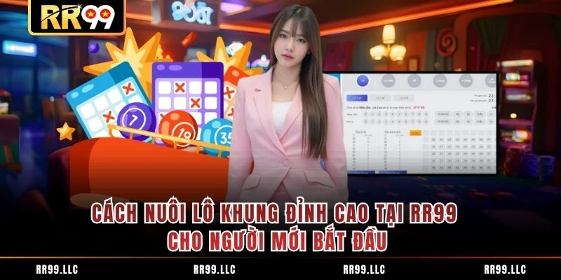 Cách Nuôi Lô Khung Đỉnh Cao Tại RR99 Cho Người Mới Bắt Đầu