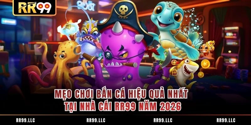 Mẹo Chơi Bắn Cá Hiệu Quả Nhất Tại Nhà Cái RR99 Năm 2026